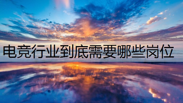 电竞行业到底需要哪些岗位