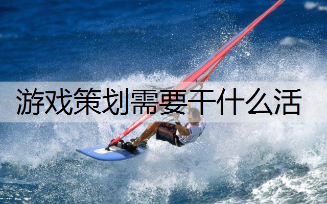 游戏策划需要干什么活