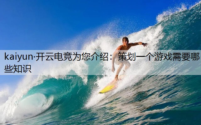 kaiyun·开云电竞为您介绍：策划一个游戏需要哪些知识
