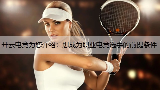 开云电竞为您介绍：想成为职业电竞选手的前提条件