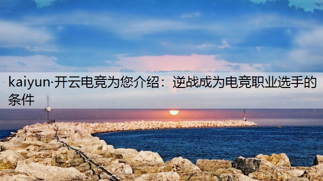 kaiyun·开云电竞为您介绍：逆战成为电竞职业选手的条件