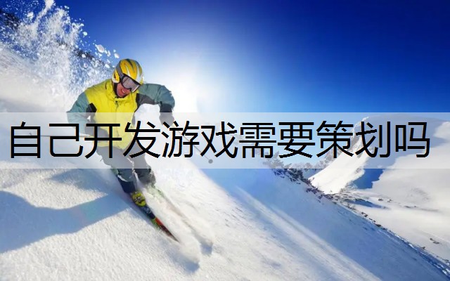 自己开发游戏需要策划吗