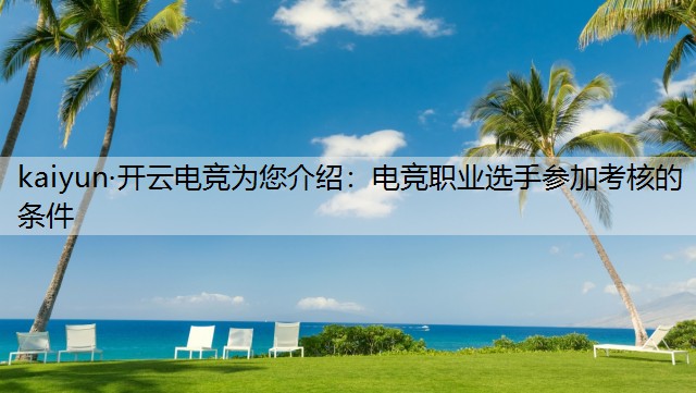 kaiyun·开云电竞为您介绍：电竞职业选手参加考核的条件