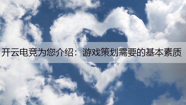开云电竞为您介绍：游戏策划需要的基本素质