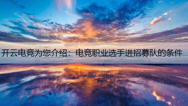 开云电竞为您介绍：电竞职业选手进招募队的条件