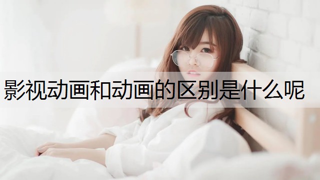 影视动画和动画的区别是什么呢