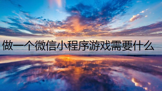 做一个微信小程序游戏需要什么