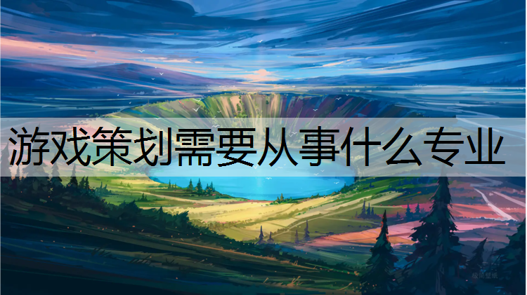 游戏策划需要从事什么专业