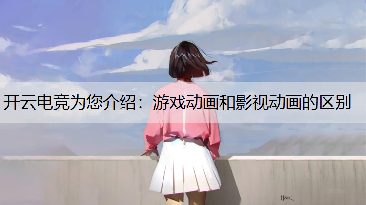 开云电竞为您介绍：游戏动画和影视动画的区别