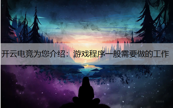 开云电竞为您介绍：游戏程序一般需要做的工作