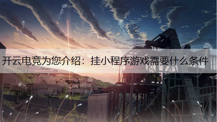 开云电竞为您介绍：挂小程序游戏需要什么条件