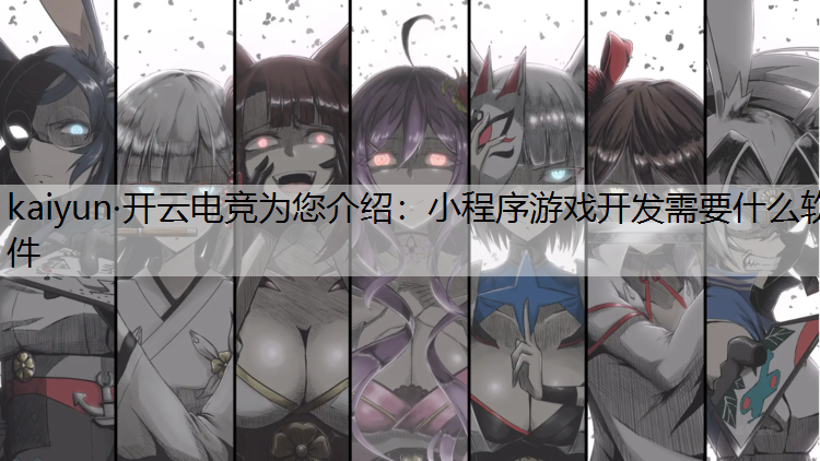 kaiyun·开云电竞为您介绍：小程序游戏开发需要什么软件