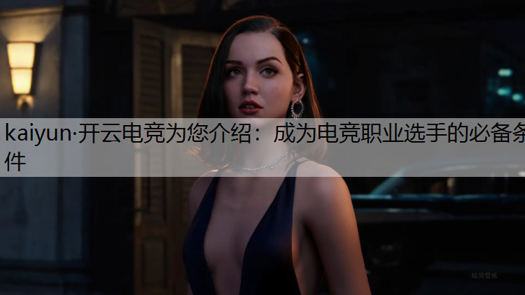 kaiyun·开云电竞为您介绍：成为电竞职业选手的必备条件