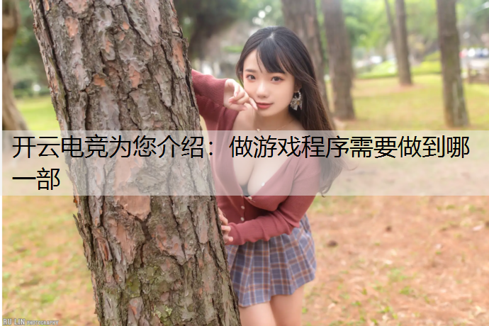 开云电竞为您介绍：做游戏程序需要做到哪一部