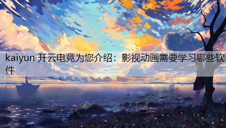 kaiyun·开云电竞为您介绍：影视动画需要学习哪些软件