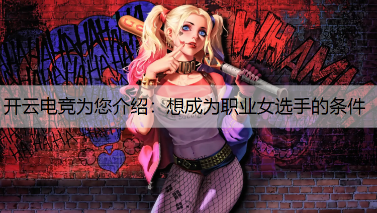 开云电竞为您介绍：想成为职业女选手的条件