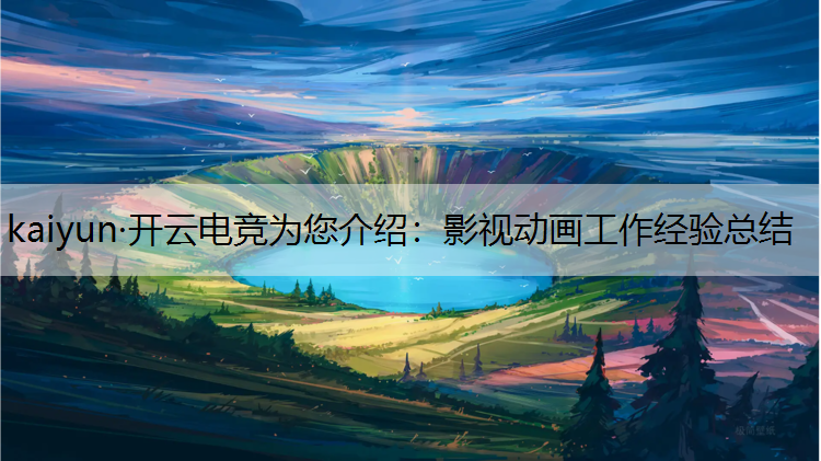 kaiyun·开云电竞为您介绍：影视动画工作经验总结