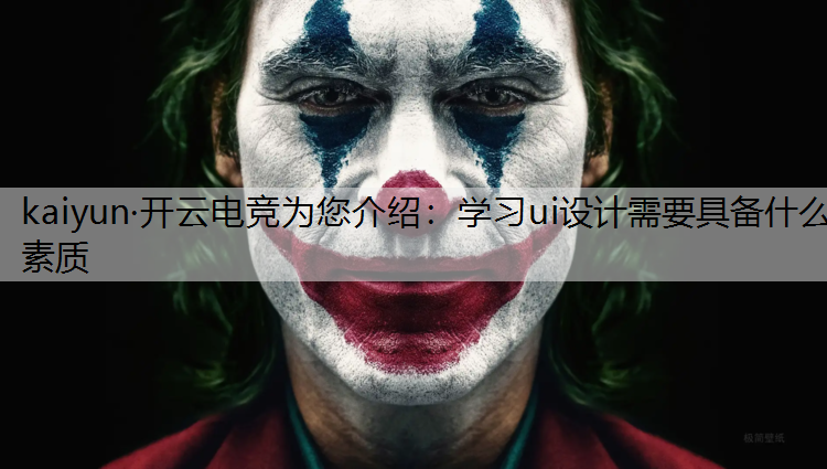 kaiyun·开云电竞为您介绍：学习ui设计需要具备什么素质