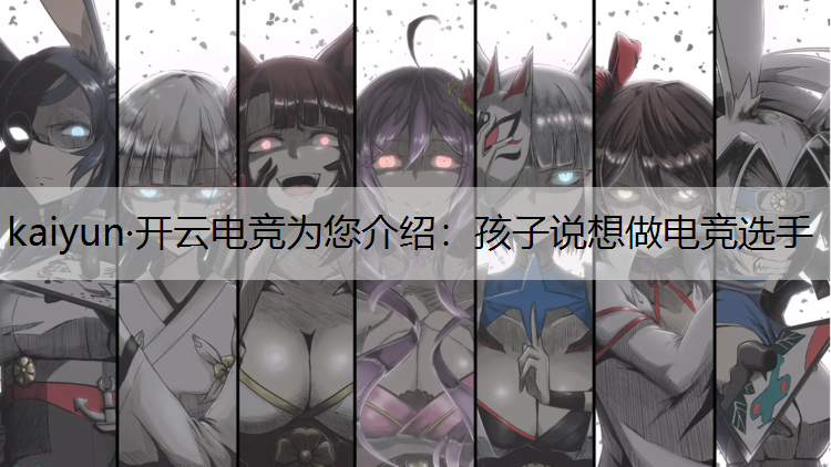 kaiyun·开云电竞为您介绍：孩子说想做电竞选手