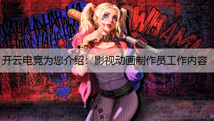 开云电竞为您介绍：影视动画制作员工作内容