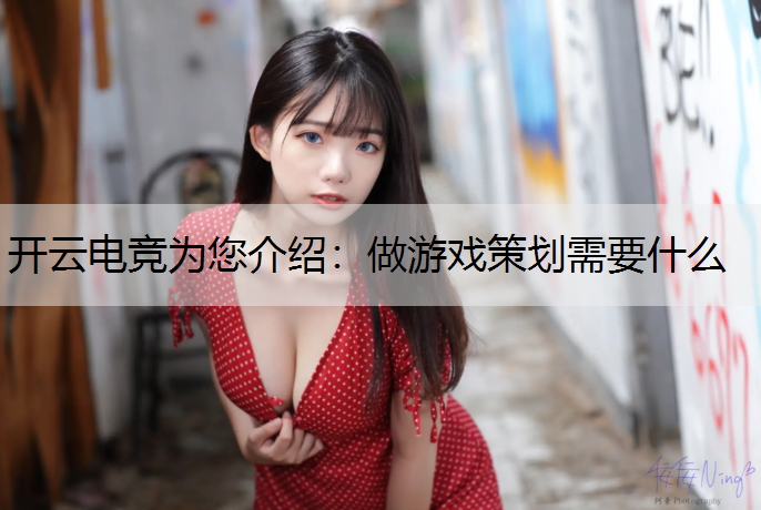 开云电竞为您介绍：做游戏策划需要什么