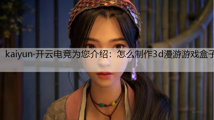 kaiyun·开云电竞为您介绍：怎么制作3d漫游游戏盒子