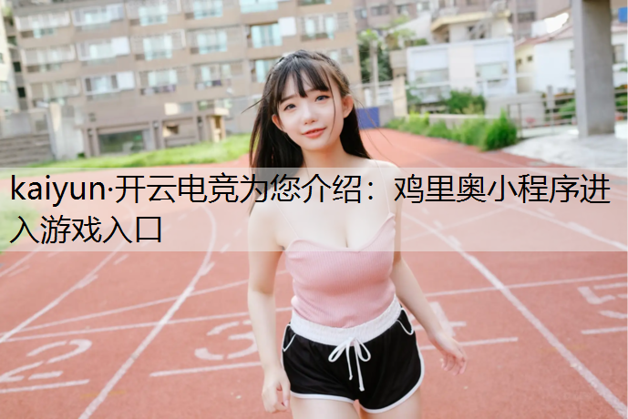 kaiyun·开云电竞为您介绍：鸡里奥小程序进入游戏入口