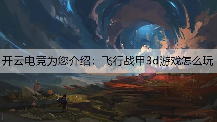 开云电竞为您介绍：飞行战甲3d游戏怎么玩