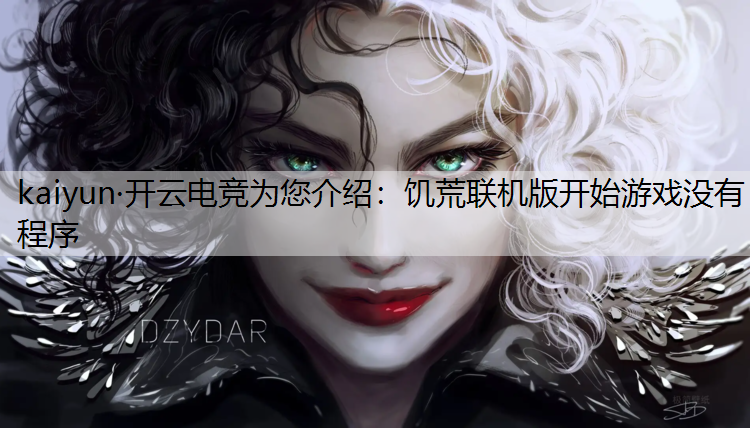 kaiyun·开云电竞为您介绍：饥荒联机版开始游戏没有程序