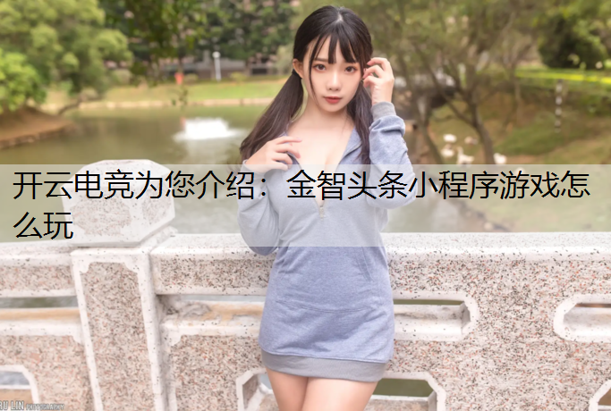 开云电竞为您介绍：金智头条小程序游戏怎么玩