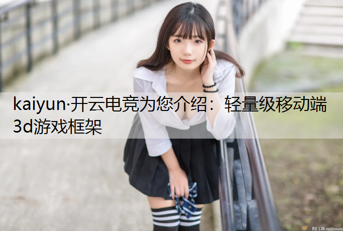 kaiyun·开云电竞为您介绍：轻量级移动端3d游戏框架