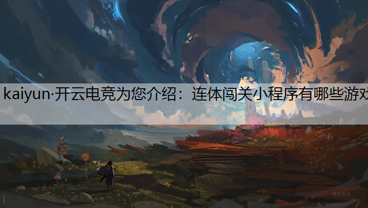 kaiyun·开云电竞为您介绍：连体闯关小程序有哪些游戏