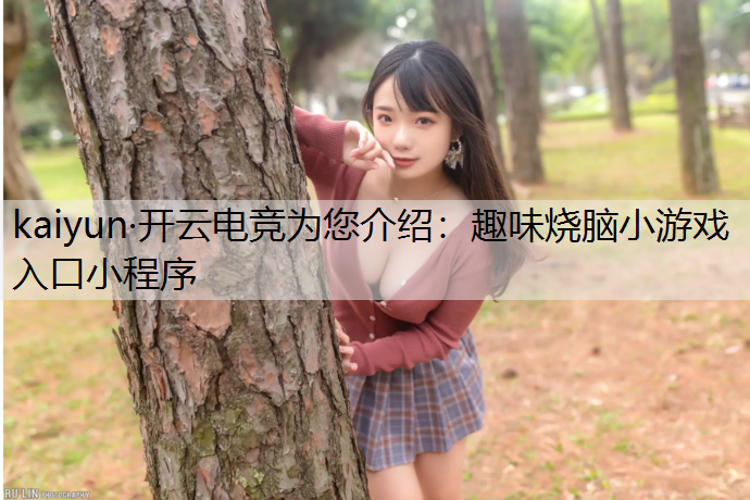 kaiyun·开云电竞为您介绍：趣味烧脑小游戏入口小程序