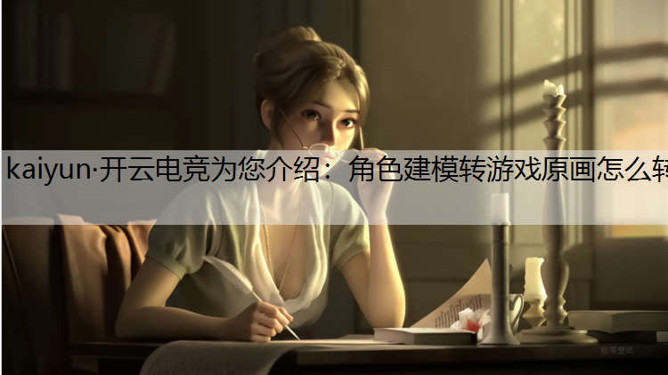 kaiyun·开云电竞为您介绍：角色建模转游戏原画怎么转