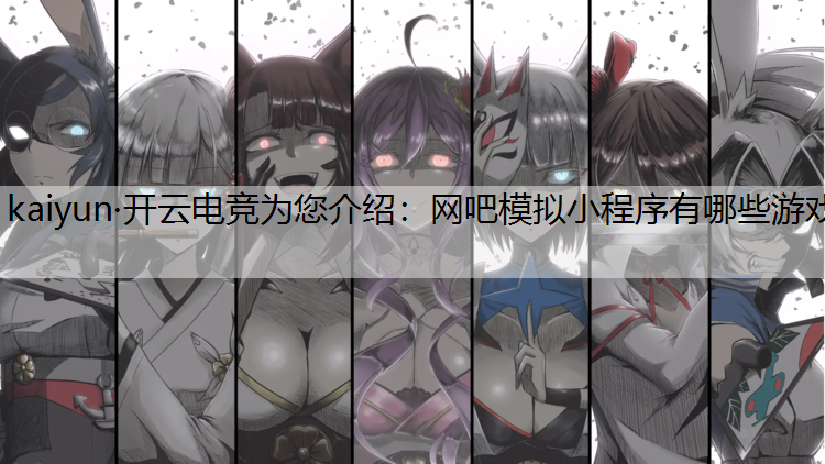 kaiyun·开云电竞为您介绍：网吧模拟小程序有哪些游戏