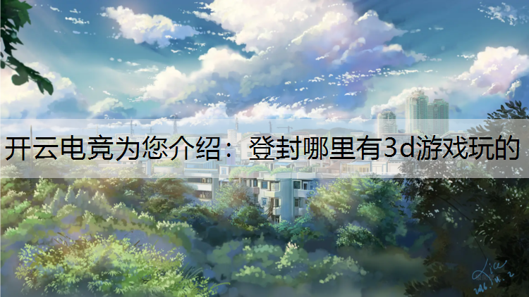 开云电竞为您介绍：登封哪里有3d游戏玩的