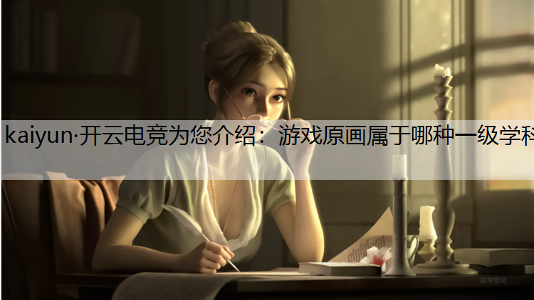 kaiyun·开云电竞为您介绍：游戏原画属于哪种一级学科