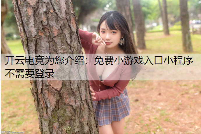 开云电竞为您介绍：免费小游戏入口小程序不需要登录
