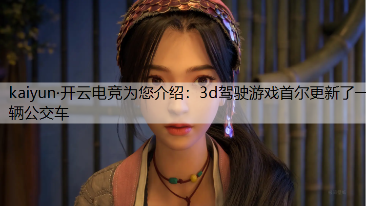 kaiyun·开云电竞为您介绍：3d驾驶游戏首尔更新了一辆公交车