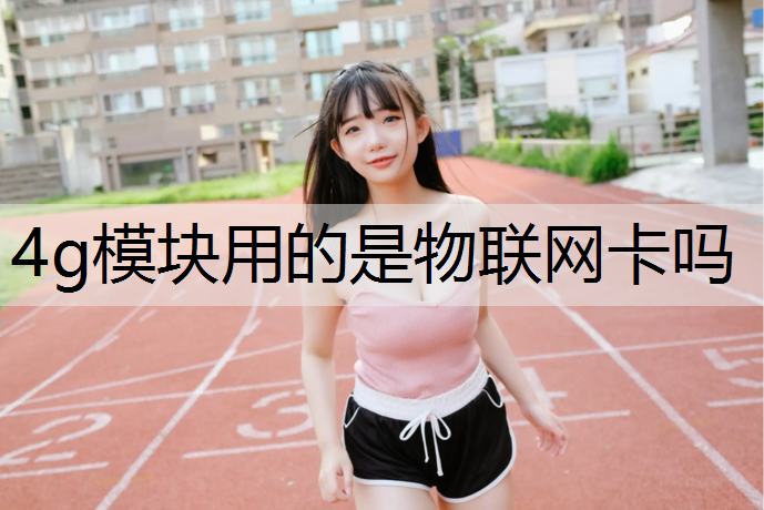 4g模块用的是物联网卡吗