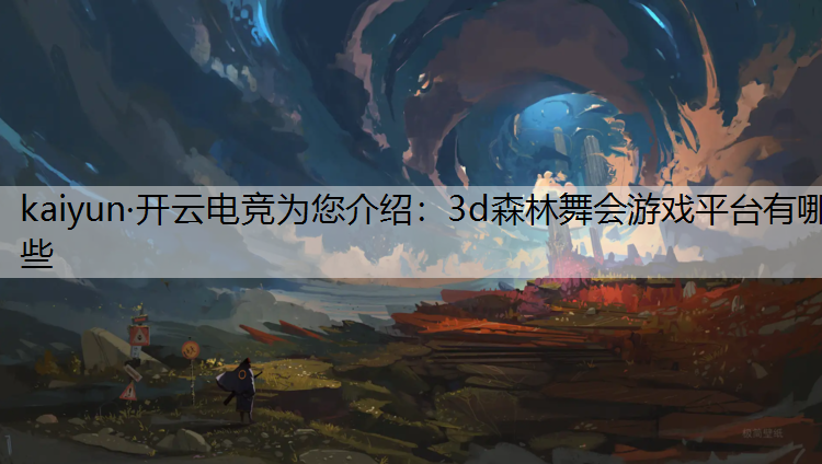kaiyun·开云电竞为您介绍：3d森林舞会游戏平台有哪些