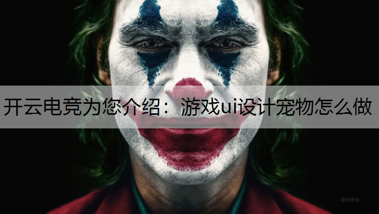 开云电竞为您介绍：游戏ui设计宠物怎么做