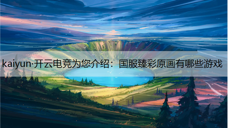kaiyun·开云电竞为您介绍：国服臻彩原画有哪些游戏