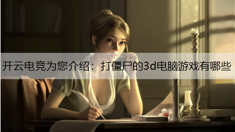 开云电竞为您介绍：打僵尸的3d电脑游戏有哪些
