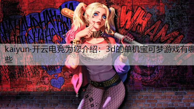 kaiyun·开云电竞为您介绍：3d的单机宝可梦游戏有哪些