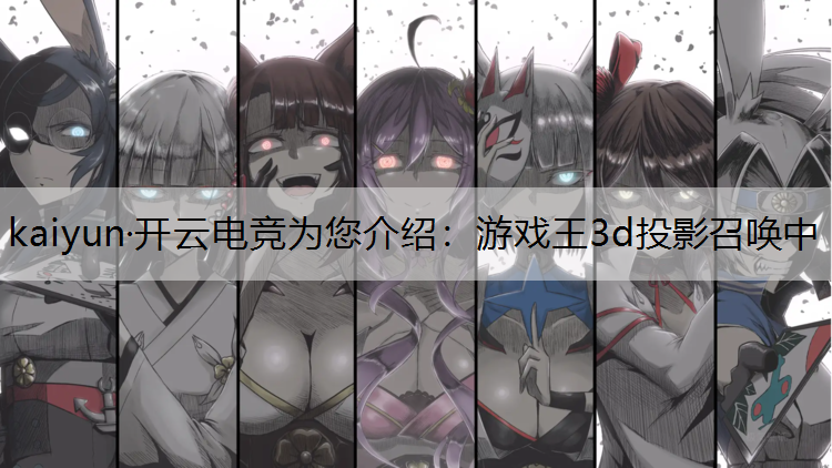 kaiyun·开云电竞为您介绍：游戏王3d投影召唤中