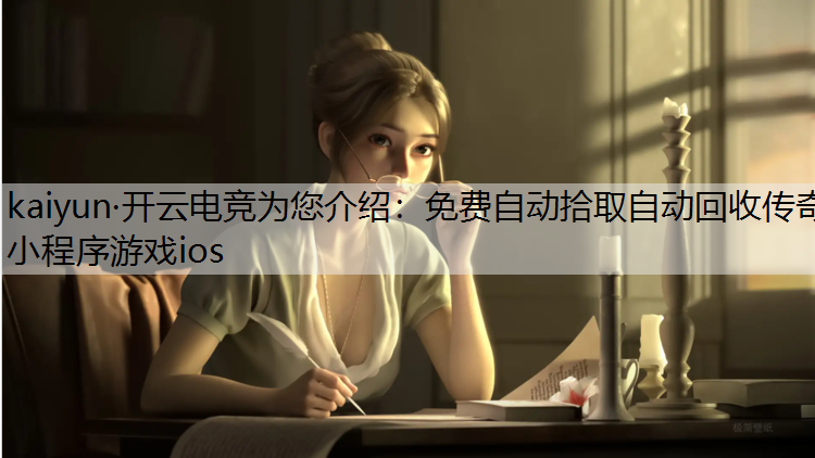 kaiyun·开云电竞为您介绍：免费自动拾取自动回收传奇小程序游戏ios