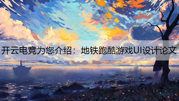 开云电竞为您介绍：地铁跑酷游戏UI设计论文