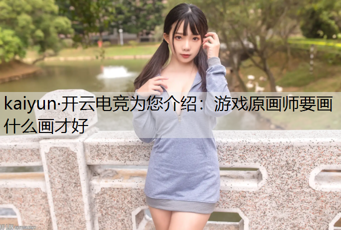 kaiyun·开云电竞为您介绍：游戏原画师要画什么画才好