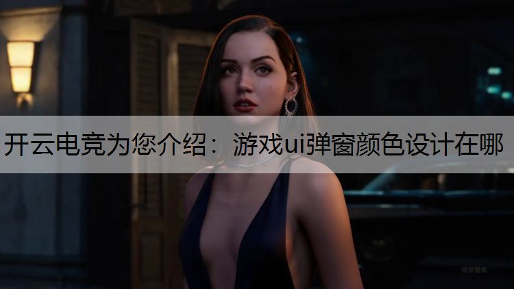 开云电竞为您介绍：游戏ui弹窗颜色设计在哪